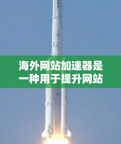 海外网站加速器是一种用于提升网站加载速度的工具,帮助用户在海外访问更优质、更快速的网站。以下是一些推荐的海外网站加速器及其特点