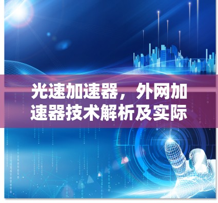 光速加速器,外网加速器技术解析及实际应用