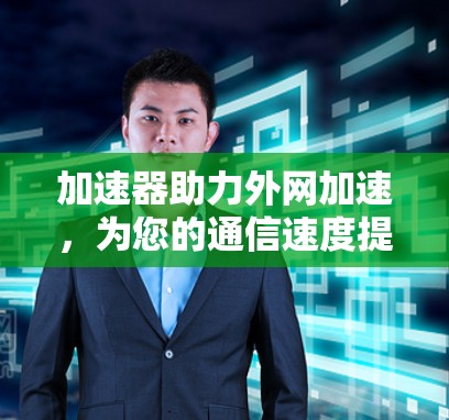 加速器助力外网加速，为您的通信速度提升新篇章