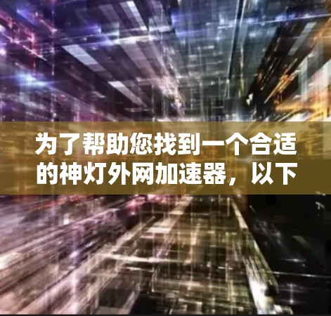 为了帮助您找到一个合适的神灯外网加速器，以下是一些推荐和评估，供您参考