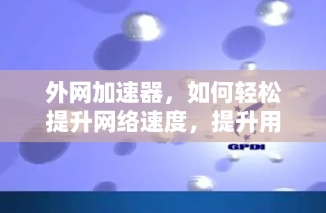外网加速器,如何轻松提升网络速度,提升用户体验