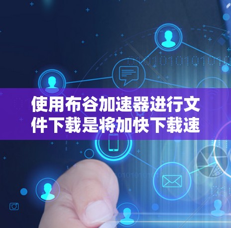 使用布谷加速器进行文件下载是将加快下载速度的重要方法。以下是详细的步骤,帮助您顺利使用布谷加速器 使用布谷加速器进行文件下载是将加快下载速度的重要方法。以下是详细的步骤,帮助您顺利使用布谷加速器