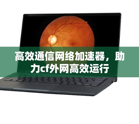 高效通信网络加速器，助力cf外网高效运行