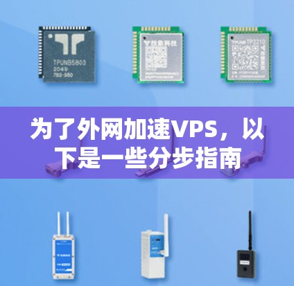 为了外网加速VPS，以下是一些分步指南