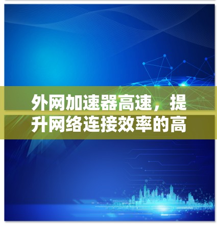 外网加速器高速,提升网络连接效率的高效解决方案