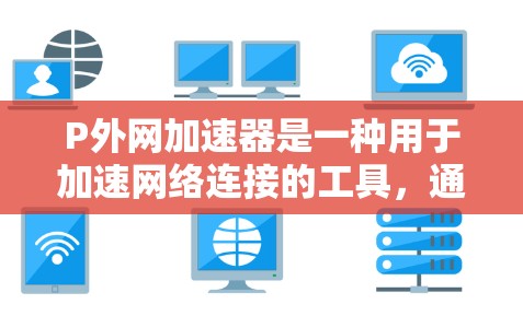 P外网加速器是一种用于加速网络连接的工具,通过多种模式帮助用户提升网络速度。以下是关于P外网加速器的详细信息