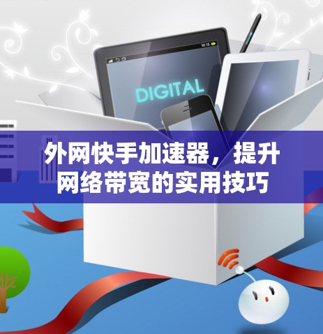 外网快手加速器,提升网络带宽的实用技巧