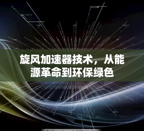 旋风加速器技术,从能源革命到环保绿色
