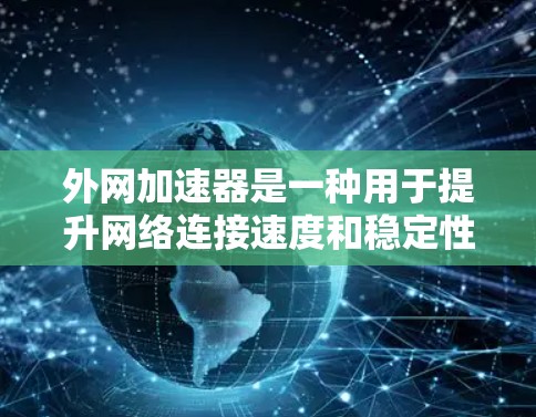 外网加速器是一种用于提升网络连接速度和稳定性的技术工具。如果你正在寻找一种能够快速连接到外网的加速器,可以参考以下步骤来使用