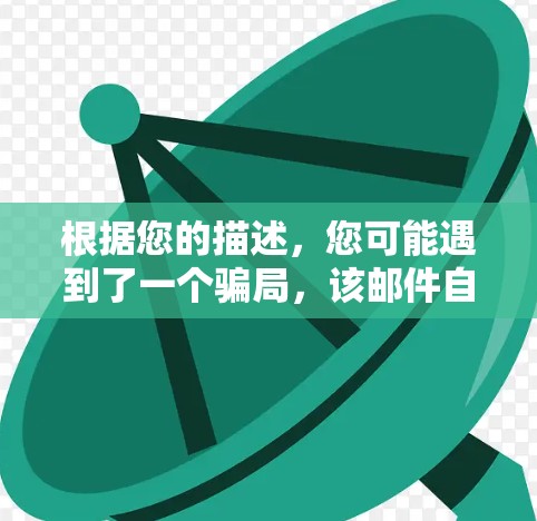 根据您的描述,您可能遇到了一个骗局,该邮件自称提供外网加速器服务,但由于信息不透明,导致信任危机。以下是逐步的解决方案