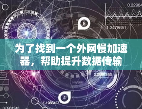 为了找到一个外网慢加速器,帮助提升数据传输速度,您可以按照以下步骤进行选择和使用