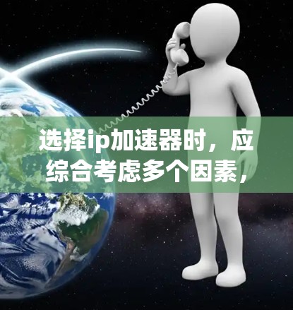 选择ip加速器时,应综合考虑多个因素,包括需求、功能、安全性、价格和社区支持。以下是一些关键点,帮助你做出明智的选择