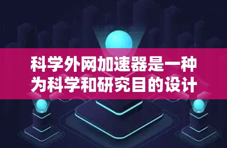 科学外网加速器是一种为科学和研究目的设计的专业网络加速软件,旨在提高网络性能,减少延迟,优化用户体验。以下是关于科学外网加速器的详细分析