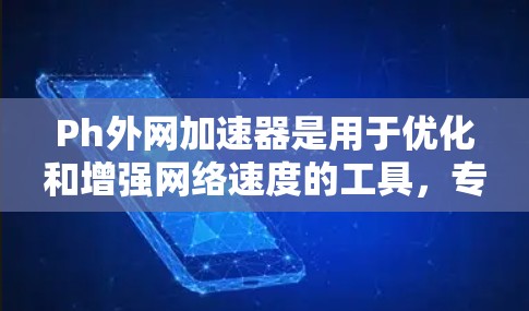 Ph外网加速器是用于优化和增强网络速度的工具，专为那些在使用外网时遇到速度过慢或延迟等问题而设计。以下是一些常见的Ph外网加速器及其主要功能