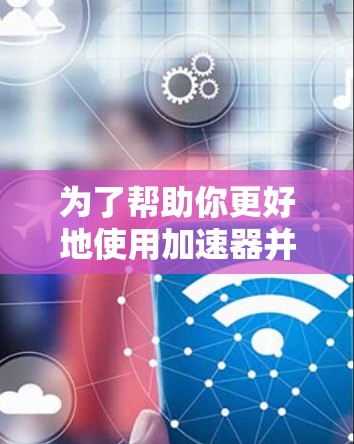 为了帮助你更好地使用加速器并连接到外网账号,以下是一步步的指南