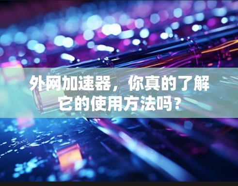 外网加速器，你真的了解它的使用方法吗？