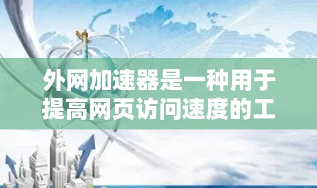 外网加速器是一种用于提高网页访问速度的工具,能够帮助用户在Web版上更高效地浏览网页。以下是关于外网加速器的详细指南