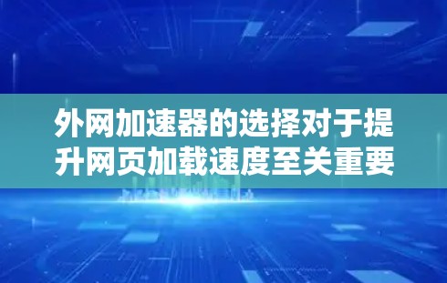 外网加速器的选择对于提升网页加载速度至关重要。以下是一些推荐的外网加速器,并提供具体的使用方法和注意事项,帮助你快速优化你的外网访问体验