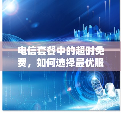 电信套餐中的超时免费，如何选择最优服务，避免流量浪费