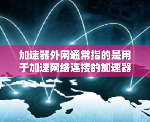 加速器外网通常指的是用于加速网络连接的加速器设备或工具。以下是一些可能的解释和推荐