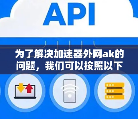 为了解决加速器外网ak的问题,我们可以按照以下步骤进行