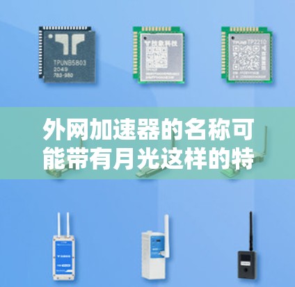 外网加速器的名称可能带有月光这样的特性，但具体的月光功能需要根据产品特点来理解。以下是一些常见的外网加速器名称和特点，帮助你更好地找到适合的加速器