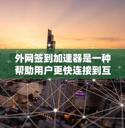 外网签到加速器是一种帮助用户更快连接到互联网的工具，通常通过某种方式让用户在签到后，系统自动加速他们的网络连接。以下是对外网签到加速器的详细分析和推荐