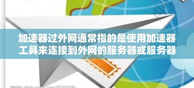 加速器过外网通常指的是使用加速器工具来连接到外网的服务器或服务器资源。加速器工具可以帮助你更快地访问外部服务器或云资源,减少网络延迟和时间。以下是一些可能相关的信息和建议