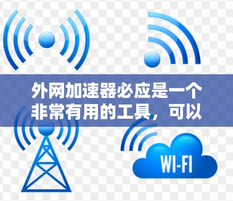 外网加速器必应是一个非常有用的工具，可以帮助你更快地下载外网资源。以下是对外网加速器必应的详细总结