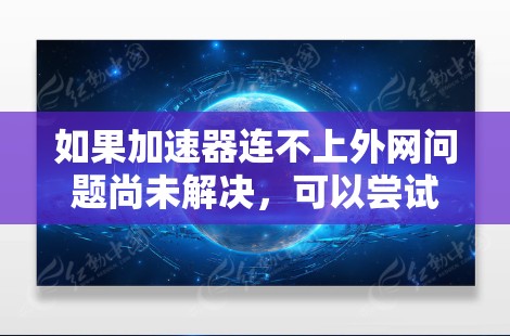 如果加速器连不上外网问题尚未解决，可以尝试以下步骤来修复和解决这个问题