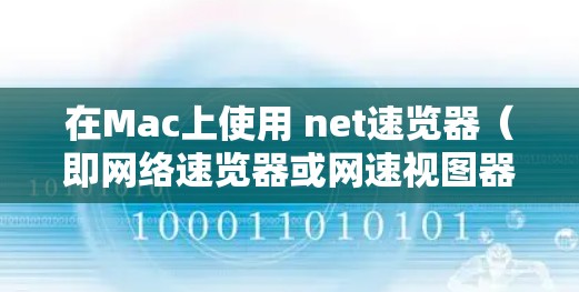 在Mac上使用 net速览器（即网络速览器或网速视图器）加速网络速度，你可以尝试以下工具