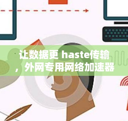 让数据更 haste传输，外网专用网络加速器推荐