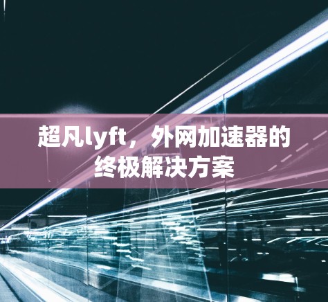超凡lyft，外网加速器的终极解决方案