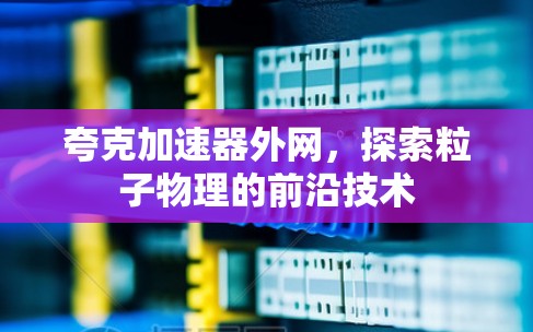 夸克加速器外网，探索粒子物理的前沿技术