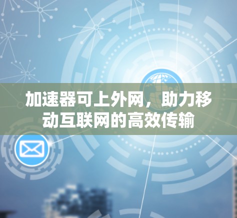 加速器可上外网，助力移动互联网的高效传输
