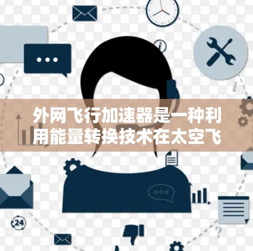 外网飞行加速器是一种利用能量转换技术在太空飞行中快速移动的装置，主要通过地面外网释放能量来加速飞行器。以下是关于外网飞行加速器的详细分析