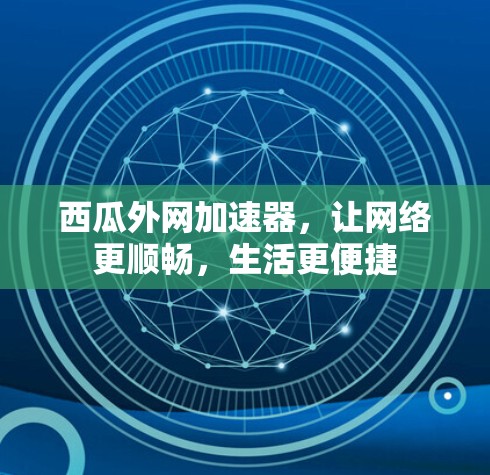 西瓜外网加速器，让网络更顺畅，生活更便捷