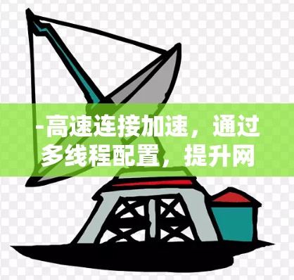 -高速连接加速，通过多线程配置，提升网络连接速度