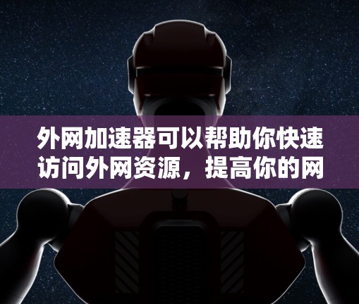 外网加速器可以帮助你快速访问外网资源，提高你的网络速度。以下是一些推荐的外网加速器，适合你使用电脑的外网加速工具