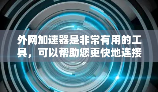 外网加速器是非常有用的工具，可以帮助您更快地连接到外网。以下是一些推荐的外网加速器地址