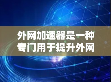 外网加速器是一种专门用于提升外网连接速度的软件工具,旨在通过优化网页加载路径、使用高速网络或网络资源来减少延迟和提升用户体验。以下是对外网加速器的详细分析 外网加速器是一种专门用于提升外网连接速度的软件工具,旨在通过优化网页加载路径、使用高速网络或网络资源来减少延迟和提升用户体验。以下是对外网加速器的详细分析