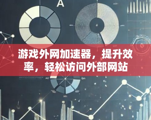 游戏外网加速器,提升效率,轻松访问外部网站 游戏外网加速器,提升效率,轻松访问外部网站