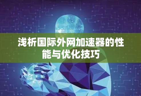 浅析国际外网加速器的性能与优化技巧 浅析国际外网加速器的性能与优化技巧