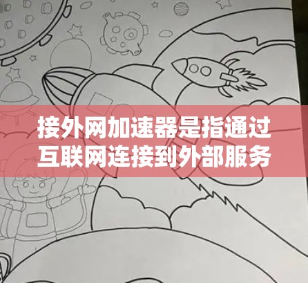 接外网加速器是指通过互联网连接到外部服务器或服务器资源的加速工具或网站。这些工具通常用于快速处理请求,提升网络性能,特别是在需要高性能服务器的情况下 接外网加速器是指通过互联网连接到外部服务器或服务器资源的加速工具或网站。这些工具通常用于快速处理请求,提升网络性能,特别是在需要高性能服务器的情况下