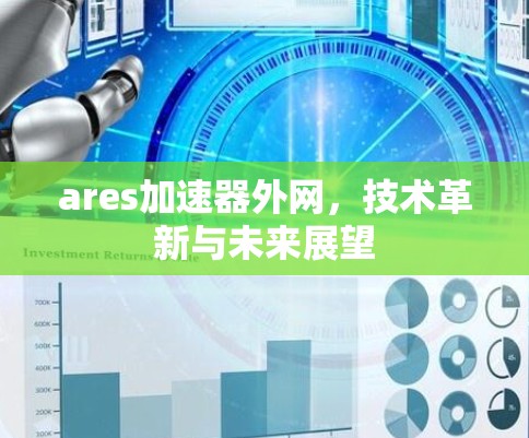 ares加速器外网,技术革新与未来展望 ares加速器外网,技术革新与未来展望