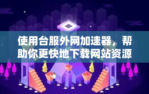 使用台服外网加速器,帮助你更快地下载网站资源。以下是详细的步骤指南 使用台服外网加速器,帮助你更快地下载网站资源。以下是详细的步骤指南