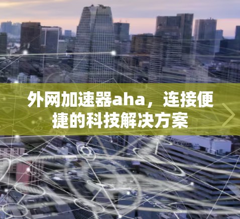 外网加速器aha,连接便捷的科技解决方案 外网加速器aha,连接便捷的科技解决方案