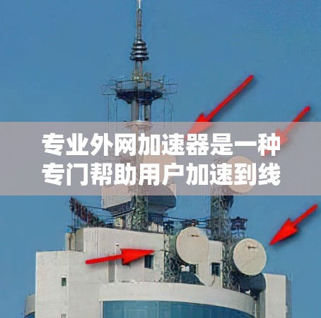 专业外网加速器是一种专门帮助用户加速到线外网连接的工具或服务。它通常用于解决网络连接慢、延迟、卡顿等问题,方便用户快速连接到目标外网。以下是一些常见的专业外网加速器及其功能 专业外网加速器是一种专门帮助用户加速到线外网连接的工具或服务。它通常用于解决网络连接慢、延迟、卡顿等问题,方便用户快速连接到目标外网。以下是一些常见的专业外网加速器及其功能