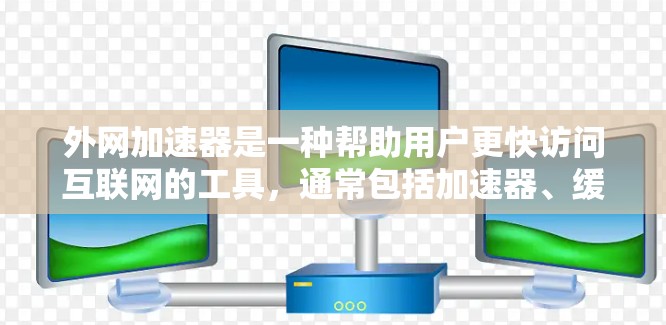 外网加速器是一种帮助用户更快访问互联网的工具，通常包括加速器、缓存优化器和同步器等模块。以下是配置外网加速器的详细步骤