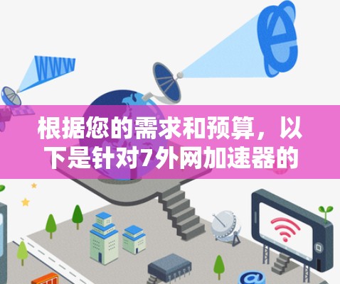 根据您的需求和预算,以下是针对7外网加速器的综合建议 根据您的需求和预算,以下是针对7外网加速器的综合建议